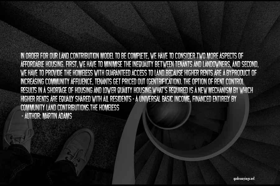 Martin Adams Quotes: In Order For Our Land Contribution Model To Be Complete, We Have To Consider Two More Aspects Of Affordable Housing.