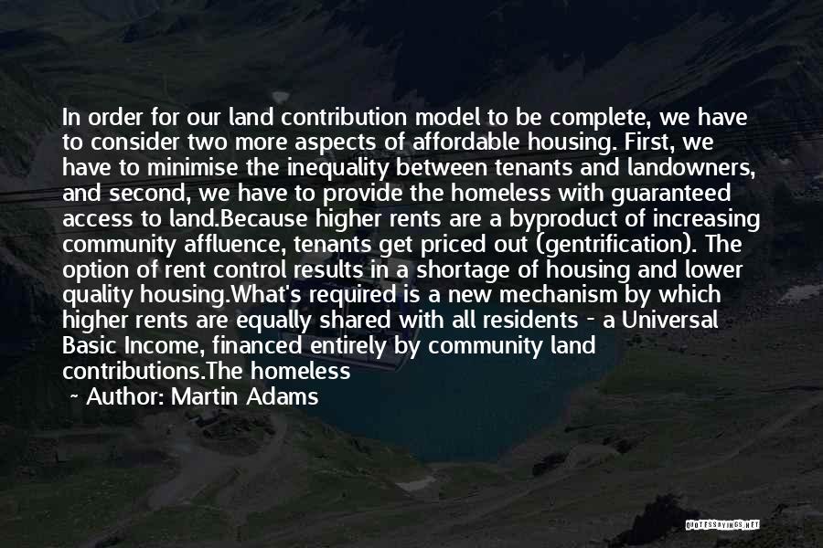 Martin Adams Quotes: In Order For Our Land Contribution Model To Be Complete, We Have To Consider Two More Aspects Of Affordable Housing.