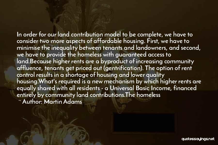 Martin Adams Quotes: In Order For Our Land Contribution Model To Be Complete, We Have To Consider Two More Aspects Of Affordable Housing.