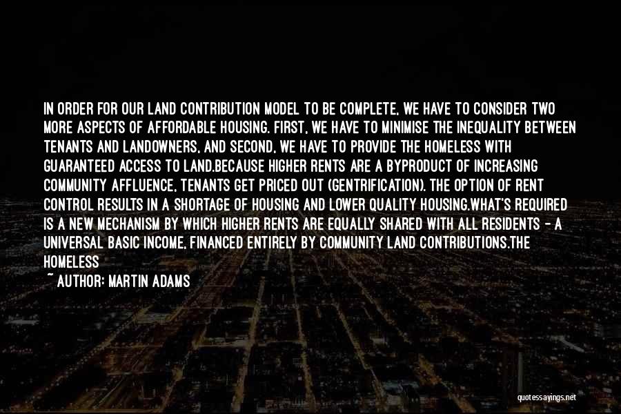 Martin Adams Quotes: In Order For Our Land Contribution Model To Be Complete, We Have To Consider Two More Aspects Of Affordable Housing.