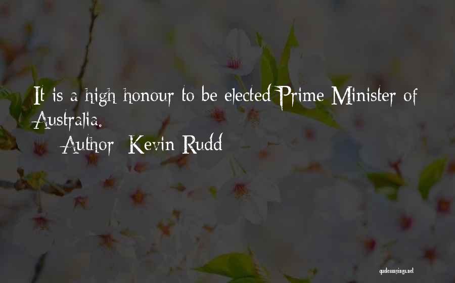 Kevin Rudd Quotes: It Is A High Honour To Be Elected Prime Minister Of Australia.