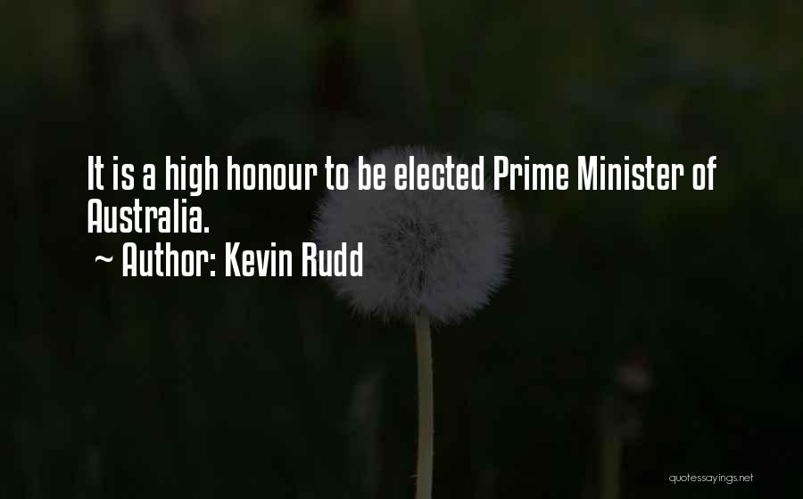 Kevin Rudd Quotes: It Is A High Honour To Be Elected Prime Minister Of Australia.