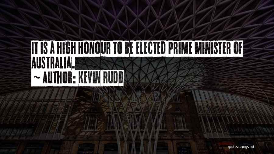 Kevin Rudd Quotes: It Is A High Honour To Be Elected Prime Minister Of Australia.