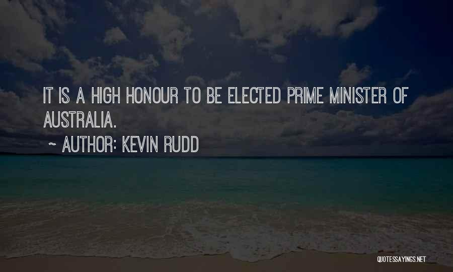 Kevin Rudd Quotes: It Is A High Honour To Be Elected Prime Minister Of Australia.