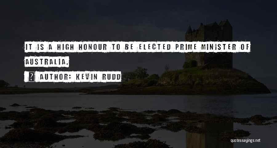 Kevin Rudd Quotes: It Is A High Honour To Be Elected Prime Minister Of Australia.