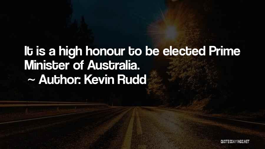 Kevin Rudd Quotes: It Is A High Honour To Be Elected Prime Minister Of Australia.