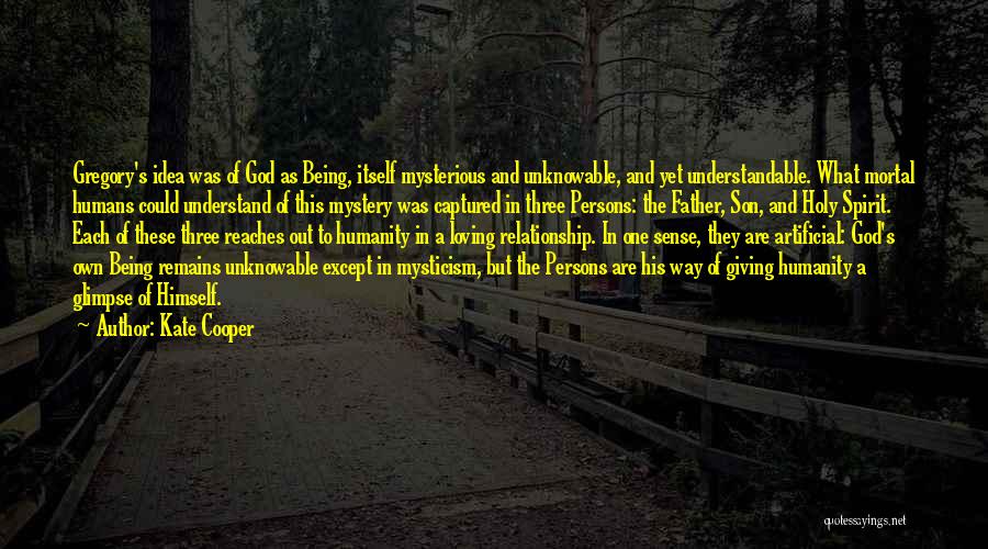 Kate Cooper Quotes: Gregory's Idea Was Of God As Being, Itself Mysterious And Unknowable, And Yet Understandable. What Mortal Humans Could Understand Of