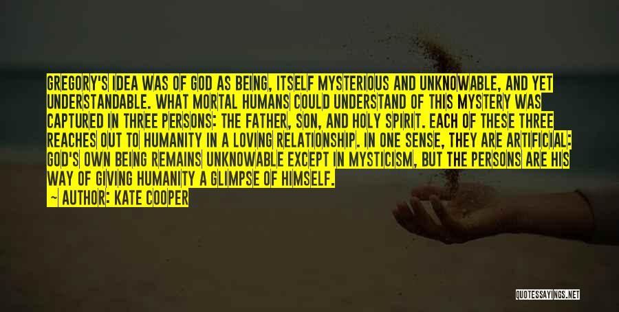 Kate Cooper Quotes: Gregory's Idea Was Of God As Being, Itself Mysterious And Unknowable, And Yet Understandable. What Mortal Humans Could Understand Of