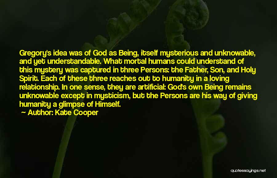 Kate Cooper Quotes: Gregory's Idea Was Of God As Being, Itself Mysterious And Unknowable, And Yet Understandable. What Mortal Humans Could Understand Of