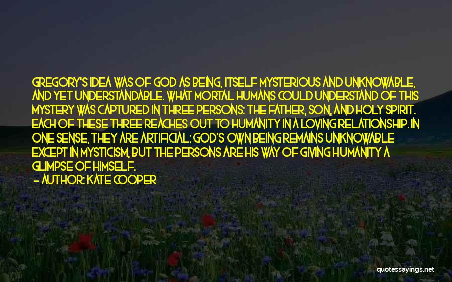 Kate Cooper Quotes: Gregory's Idea Was Of God As Being, Itself Mysterious And Unknowable, And Yet Understandable. What Mortal Humans Could Understand Of