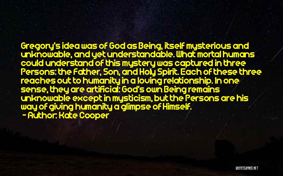 Kate Cooper Quotes: Gregory's Idea Was Of God As Being, Itself Mysterious And Unknowable, And Yet Understandable. What Mortal Humans Could Understand Of