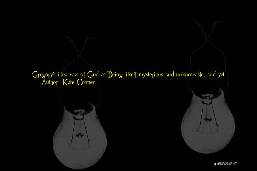 Kate Cooper Quotes: Gregory's Idea Was Of God As Being, Itself Mysterious And Unknowable, And Yet Understandable. What Mortal Humans Could Understand Of