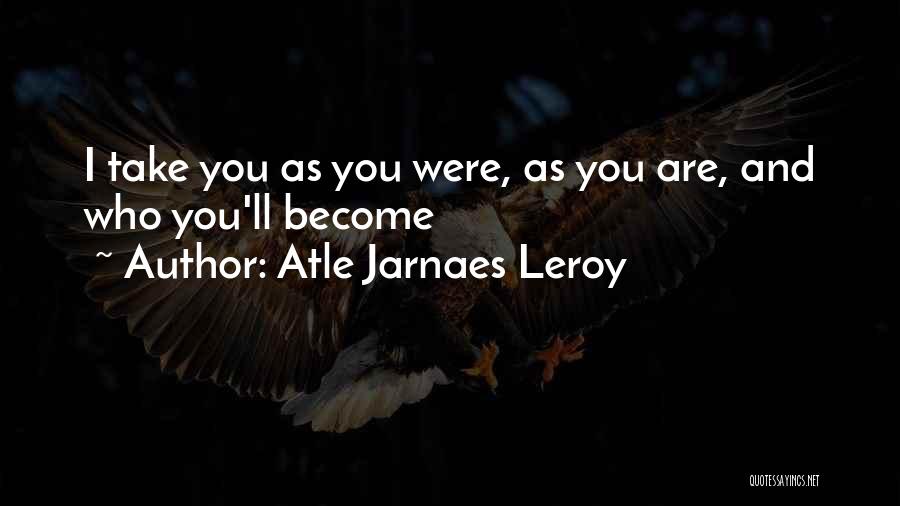 Atle Jarnaes Leroy Quotes: I Take You As You Were, As You Are, And Who You'll Become