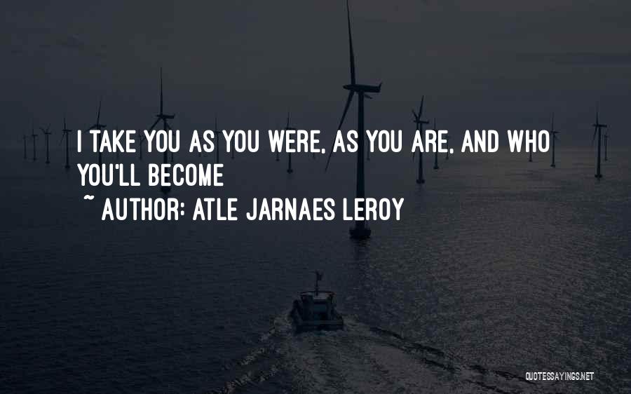 Atle Jarnaes Leroy Quotes: I Take You As You Were, As You Are, And Who You'll Become