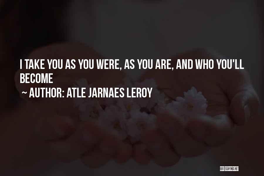 Atle Jarnaes Leroy Quotes: I Take You As You Were, As You Are, And Who You'll Become