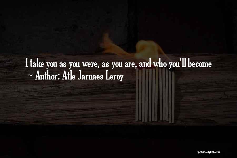 Atle Jarnaes Leroy Quotes: I Take You As You Were, As You Are, And Who You'll Become