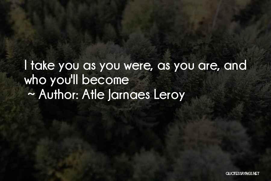 Atle Jarnaes Leroy Quotes: I Take You As You Were, As You Are, And Who You'll Become