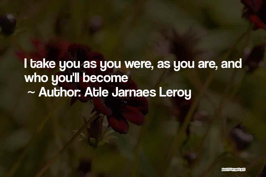 Atle Jarnaes Leroy Quotes: I Take You As You Were, As You Are, And Who You'll Become