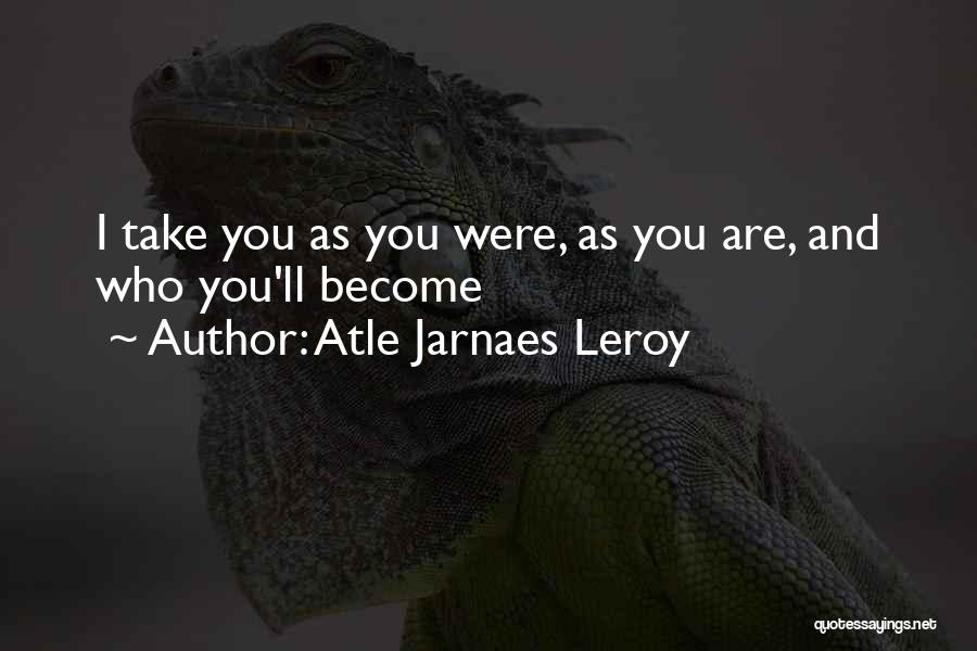 Atle Jarnaes Leroy Quotes: I Take You As You Were, As You Are, And Who You'll Become