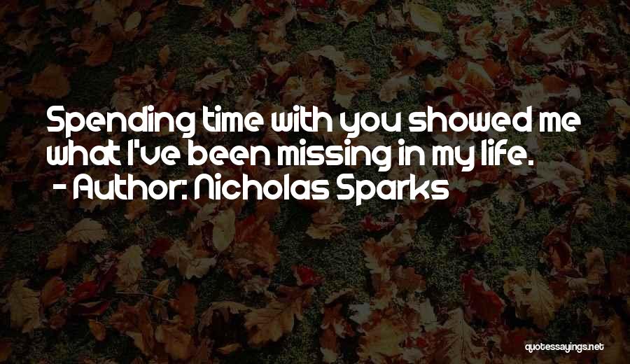 Nicholas Sparks Quotes: Spending Time With You Showed Me What I've Been Missing In My Life.