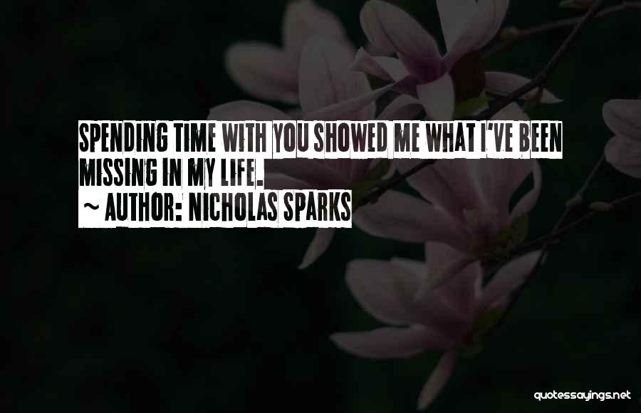 Nicholas Sparks Quotes: Spending Time With You Showed Me What I've Been Missing In My Life.