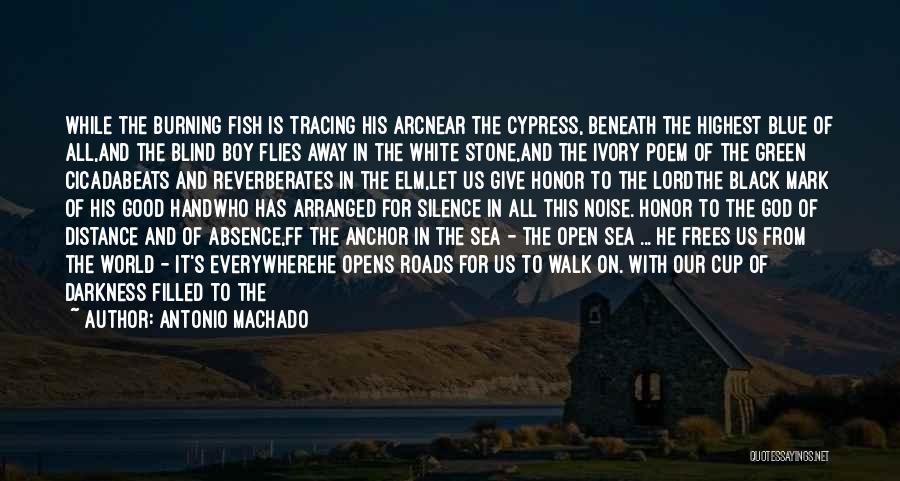 Antonio Machado Quotes: While The Burning Fish Is Tracing His Arcnear The Cypress, Beneath The Highest Blue Of All,and The Blind Boy Flies