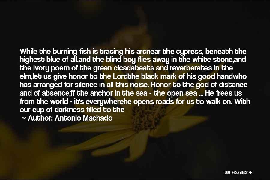 Antonio Machado Quotes: While The Burning Fish Is Tracing His Arcnear The Cypress, Beneath The Highest Blue Of All,and The Blind Boy Flies