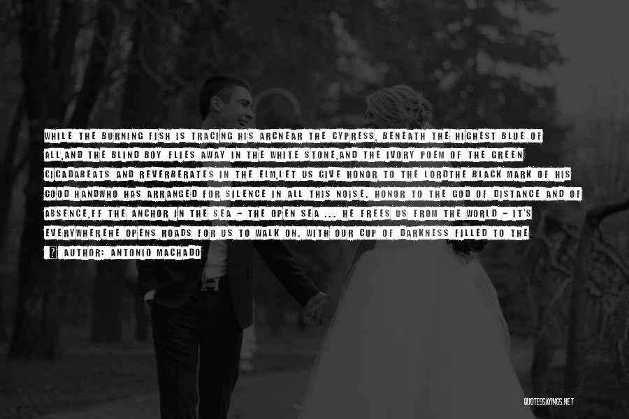 Antonio Machado Quotes: While The Burning Fish Is Tracing His Arcnear The Cypress, Beneath The Highest Blue Of All,and The Blind Boy Flies