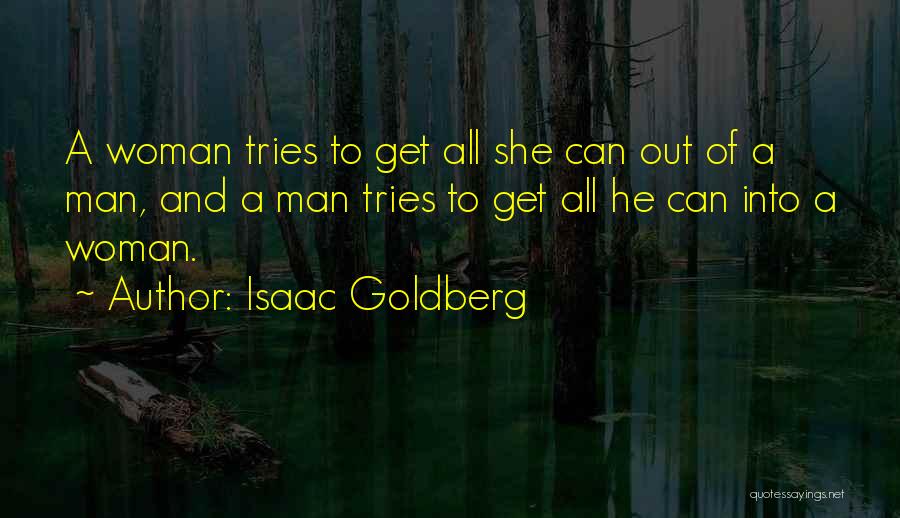 Isaac Goldberg Quotes: A Woman Tries To Get All She Can Out Of A Man, And A Man Tries To Get All He