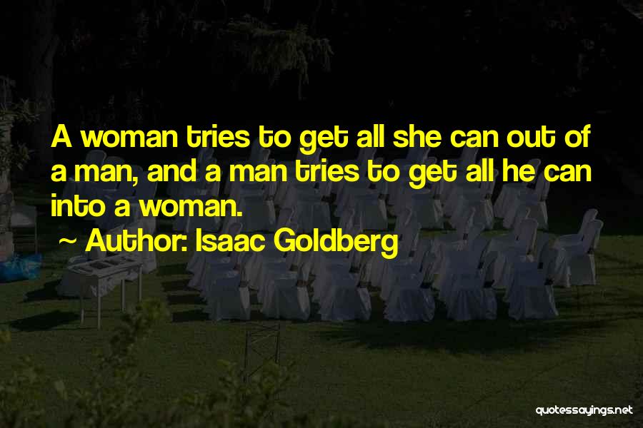 Isaac Goldberg Quotes: A Woman Tries To Get All She Can Out Of A Man, And A Man Tries To Get All He