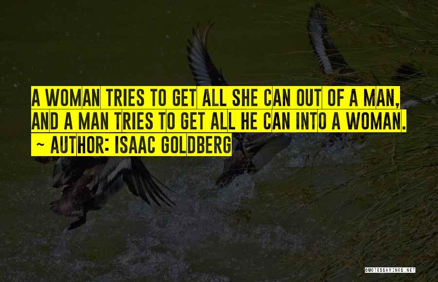 Isaac Goldberg Quotes: A Woman Tries To Get All She Can Out Of A Man, And A Man Tries To Get All He