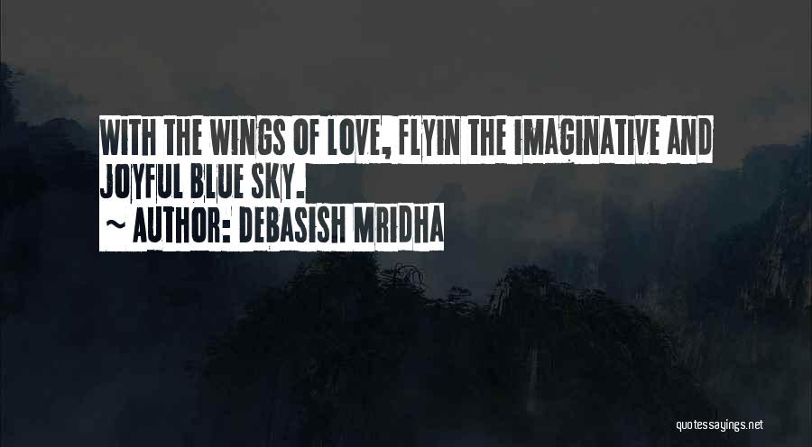 Debasish Mridha Quotes: With The Wings Of Love, Flyin The Imaginative And Joyful Blue Sky.