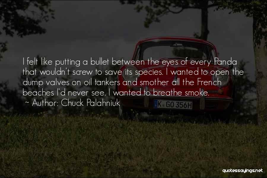 Chuck Palahniuk Quotes: I Felt Like Putting A Bullet Between The Eyes Of Every Panda That Wouldn't Screw To Save Its Species. I