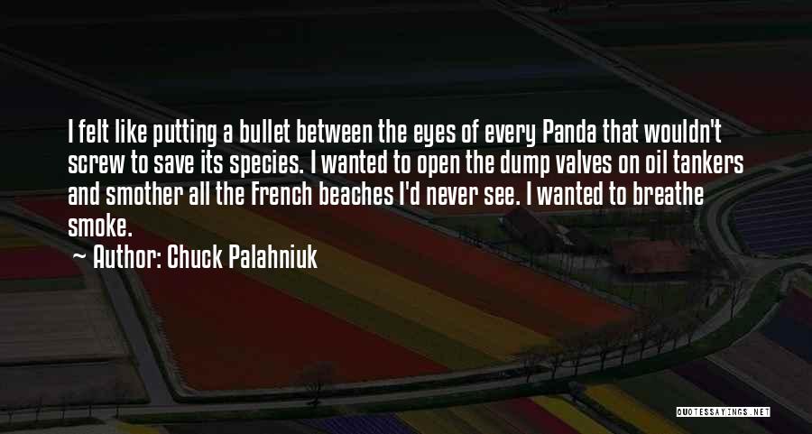 Chuck Palahniuk Quotes: I Felt Like Putting A Bullet Between The Eyes Of Every Panda That Wouldn't Screw To Save Its Species. I