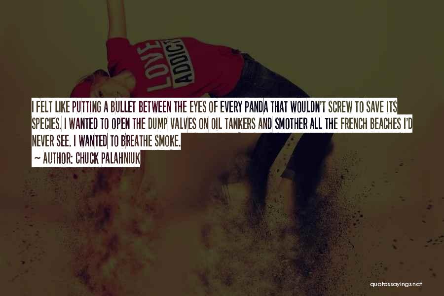 Chuck Palahniuk Quotes: I Felt Like Putting A Bullet Between The Eyes Of Every Panda That Wouldn't Screw To Save Its Species. I