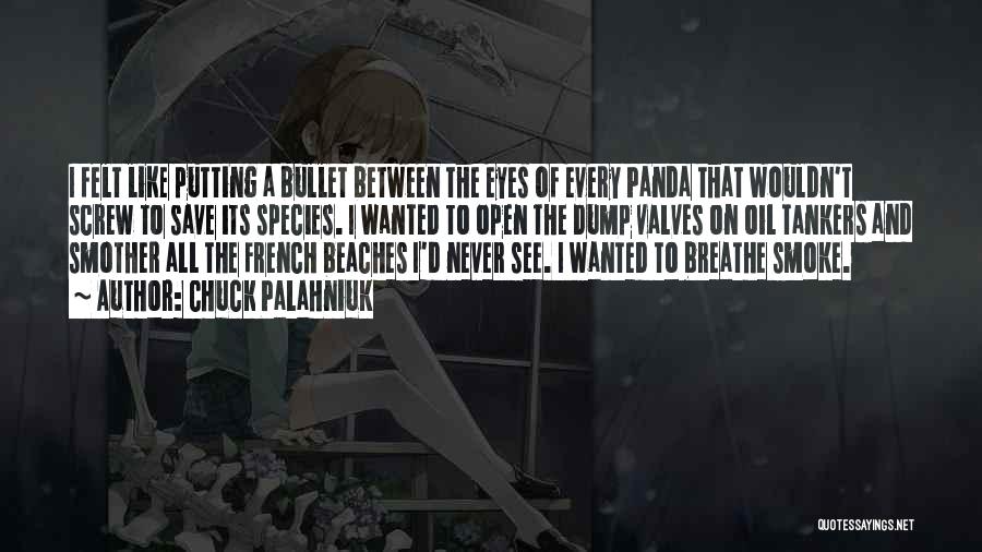 Chuck Palahniuk Quotes: I Felt Like Putting A Bullet Between The Eyes Of Every Panda That Wouldn't Screw To Save Its Species. I