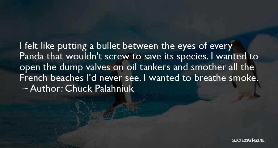 Chuck Palahniuk Quotes: I Felt Like Putting A Bullet Between The Eyes Of Every Panda That Wouldn't Screw To Save Its Species. I