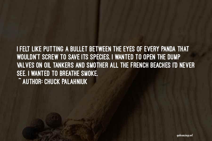 Chuck Palahniuk Quotes: I Felt Like Putting A Bullet Between The Eyes Of Every Panda That Wouldn't Screw To Save Its Species. I