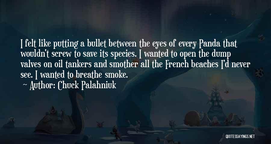 Chuck Palahniuk Quotes: I Felt Like Putting A Bullet Between The Eyes Of Every Panda That Wouldn't Screw To Save Its Species. I