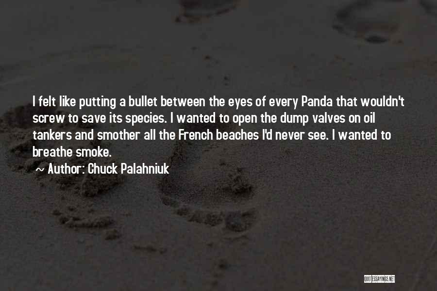 Chuck Palahniuk Quotes: I Felt Like Putting A Bullet Between The Eyes Of Every Panda That Wouldn't Screw To Save Its Species. I
