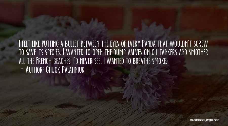 Chuck Palahniuk Quotes: I Felt Like Putting A Bullet Between The Eyes Of Every Panda That Wouldn't Screw To Save Its Species. I