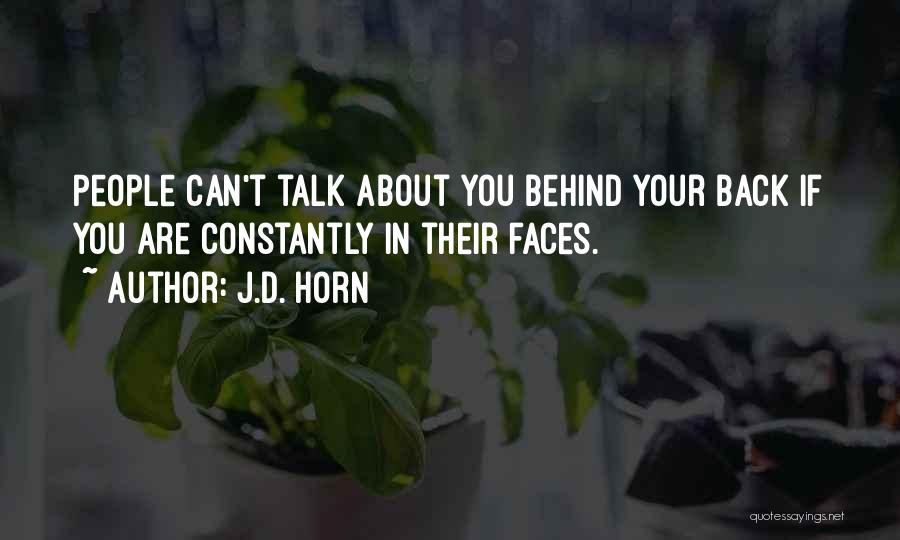 J.D. Horn Quotes: People Can't Talk About You Behind Your Back If You Are Constantly In Their Faces.