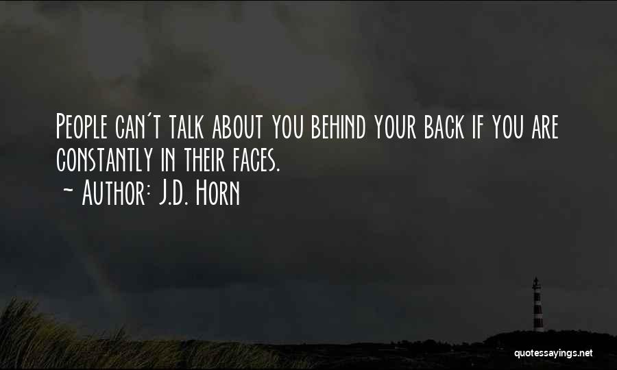 J.D. Horn Quotes: People Can't Talk About You Behind Your Back If You Are Constantly In Their Faces.