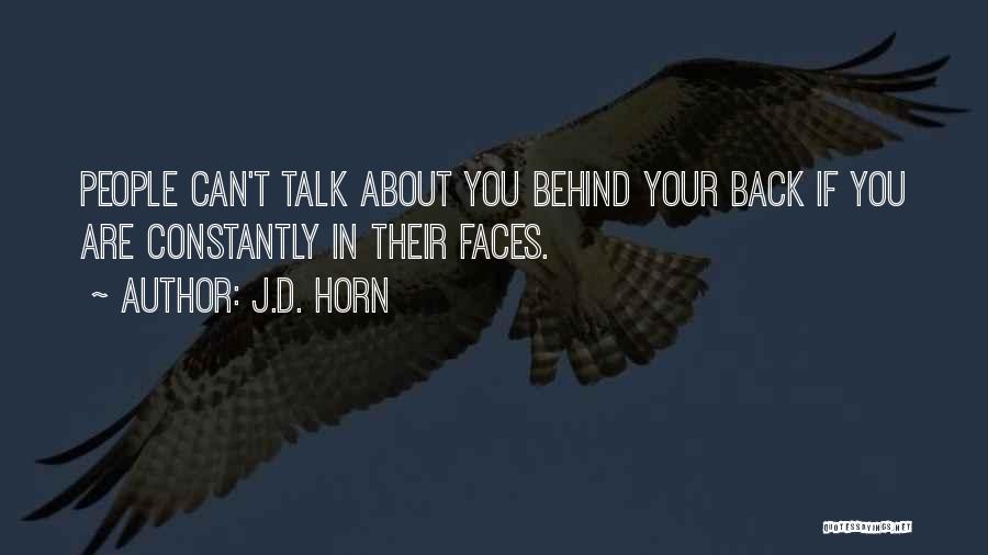 J.D. Horn Quotes: People Can't Talk About You Behind Your Back If You Are Constantly In Their Faces.