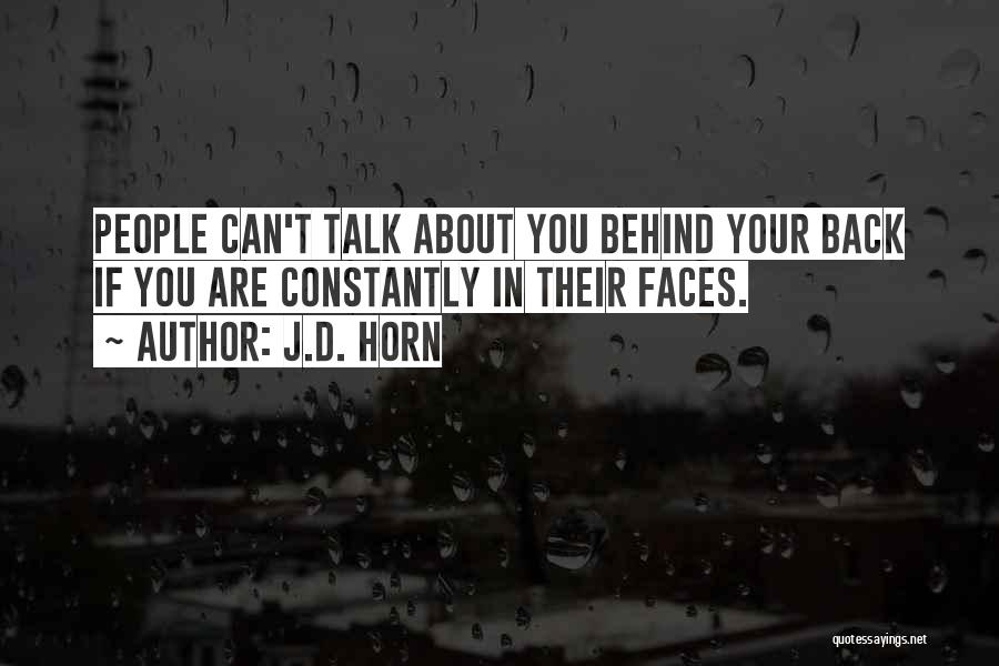 J.D. Horn Quotes: People Can't Talk About You Behind Your Back If You Are Constantly In Their Faces.