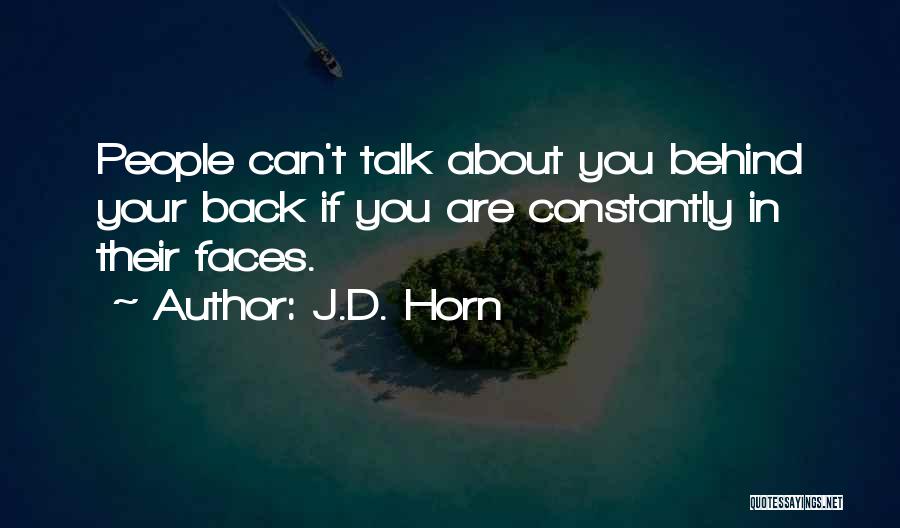 J.D. Horn Quotes: People Can't Talk About You Behind Your Back If You Are Constantly In Their Faces.