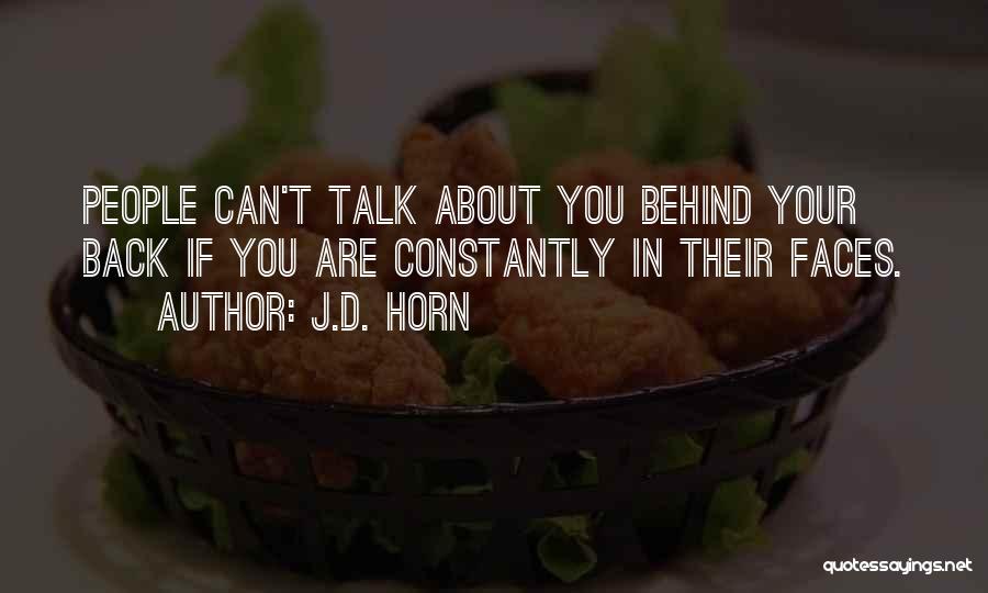 J.D. Horn Quotes: People Can't Talk About You Behind Your Back If You Are Constantly In Their Faces.