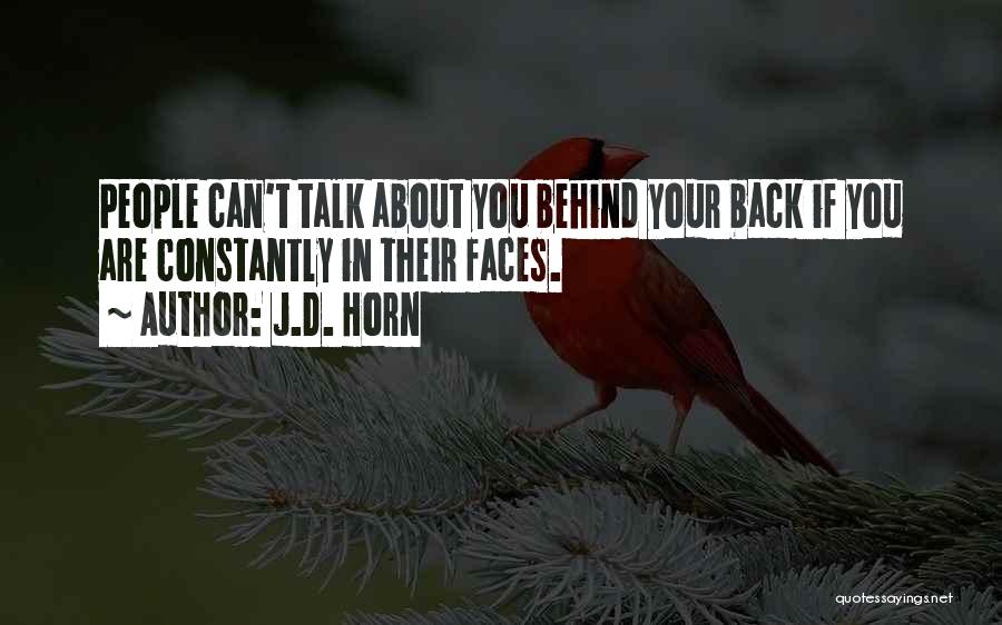 J.D. Horn Quotes: People Can't Talk About You Behind Your Back If You Are Constantly In Their Faces.