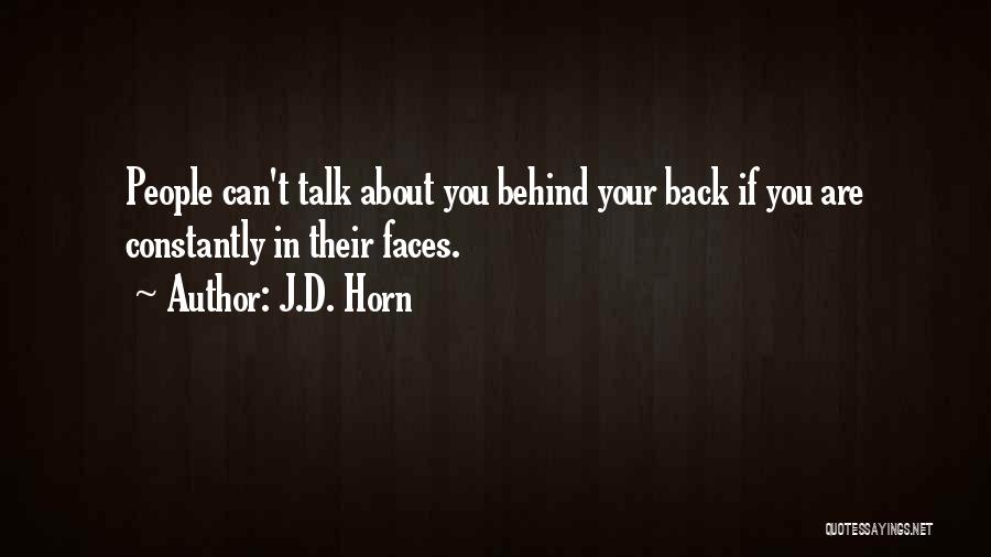 J.D. Horn Quotes: People Can't Talk About You Behind Your Back If You Are Constantly In Their Faces.