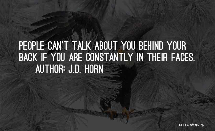 J.D. Horn Quotes: People Can't Talk About You Behind Your Back If You Are Constantly In Their Faces.